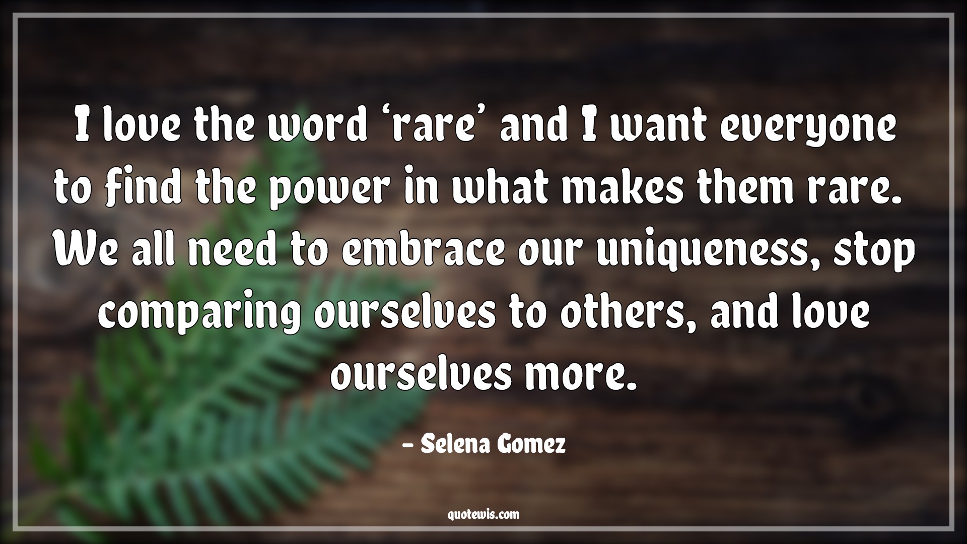 I love the word ‘rare’ and I want everyone to find the power in what makes them rare.  We all need to embrace our uniqueness, stop comparing ourselves to others, and love ourselves more. - Selena Gomez Quotes |  Rare Quotes, Love Quotes, Everyone Quotes, Power Quotes, Embrace Quotes, Unique Quotes, Stop Quotes, Compare Quotes, Be-yourself Quotes,