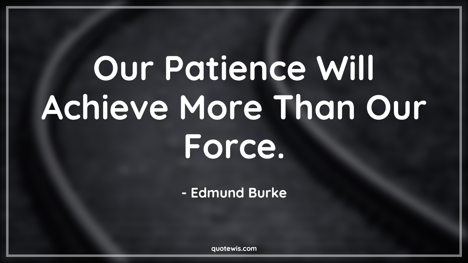 Our Patience Will Achieve More Than Our Force. - Edmund Burke Quotes |  Patience Quotes, Achievement Quotes, Force Quotes, Short Quotes,