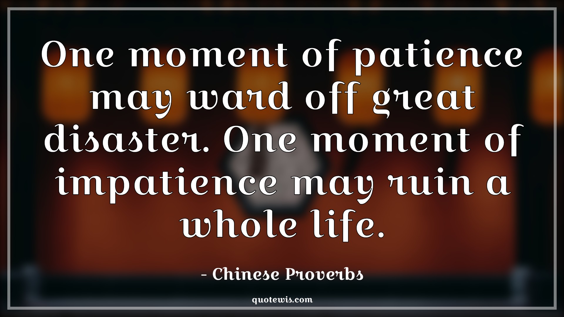 One moment of patience may ward off great disaster. One moment of impatience may ruin a whole life. - Chinese Proverbs Quotes |  Patience Quotes, Disaster Quotes, Impatience Quotes, Ruin Quotes, Life Quotes, Be patient Quotes,