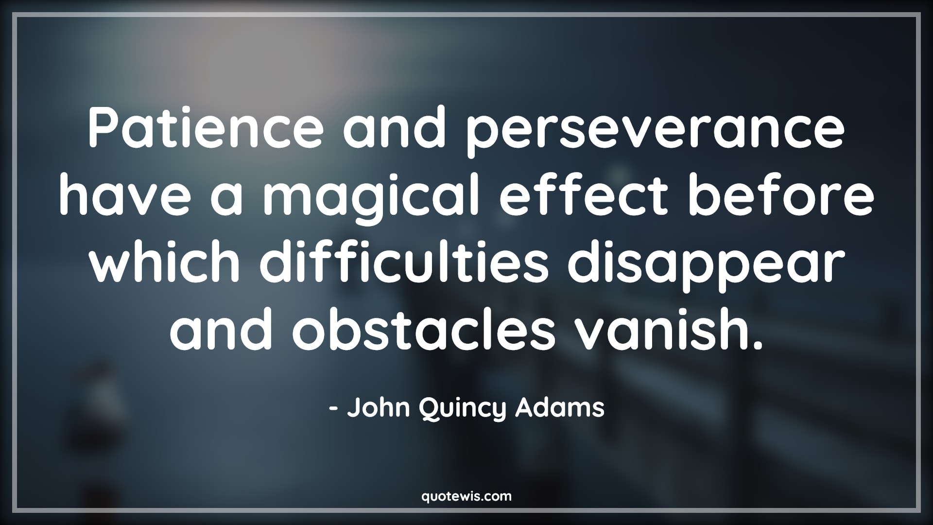 Patience and perseverance have a magical effect before which difficulties disappear and obstacles vanish. - John Quincy Adams Quotes |  Patience Quotes, Perseverance Quotes, Magic Quotes, Effect Quotes, Difficult Quotes, Disappear Quotes, Obstacle Quotes, Vanish Quotes,