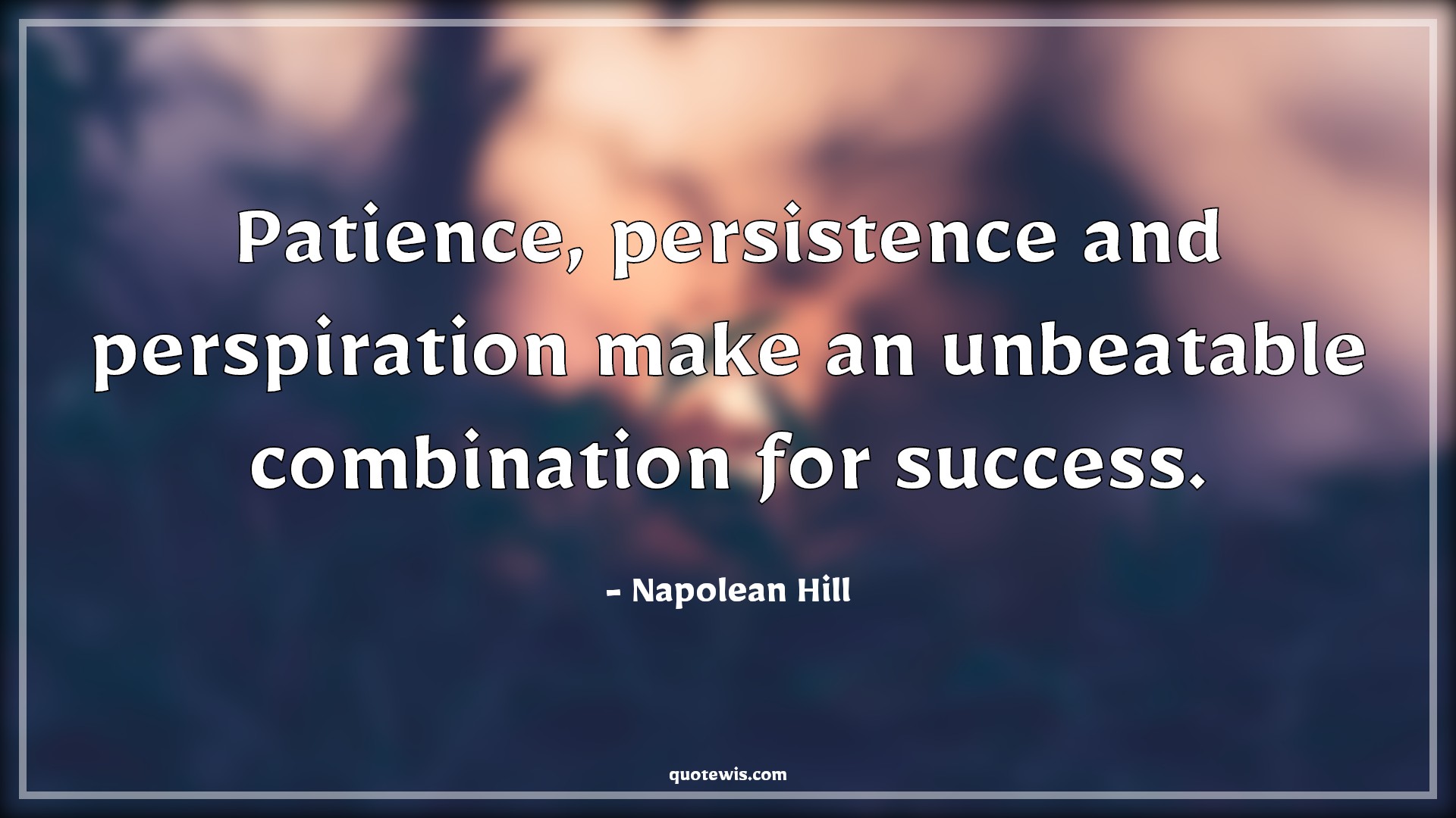 Patience, persistence and perspiration make an unbeatable combination for success. - Napolean Hill Quotes |  Patience Quotes, Persistence Quotes, Perspiration Quotes, Unbeatable Quotes, Outstanding Quotes, Combination Quotes, Success Quotes,