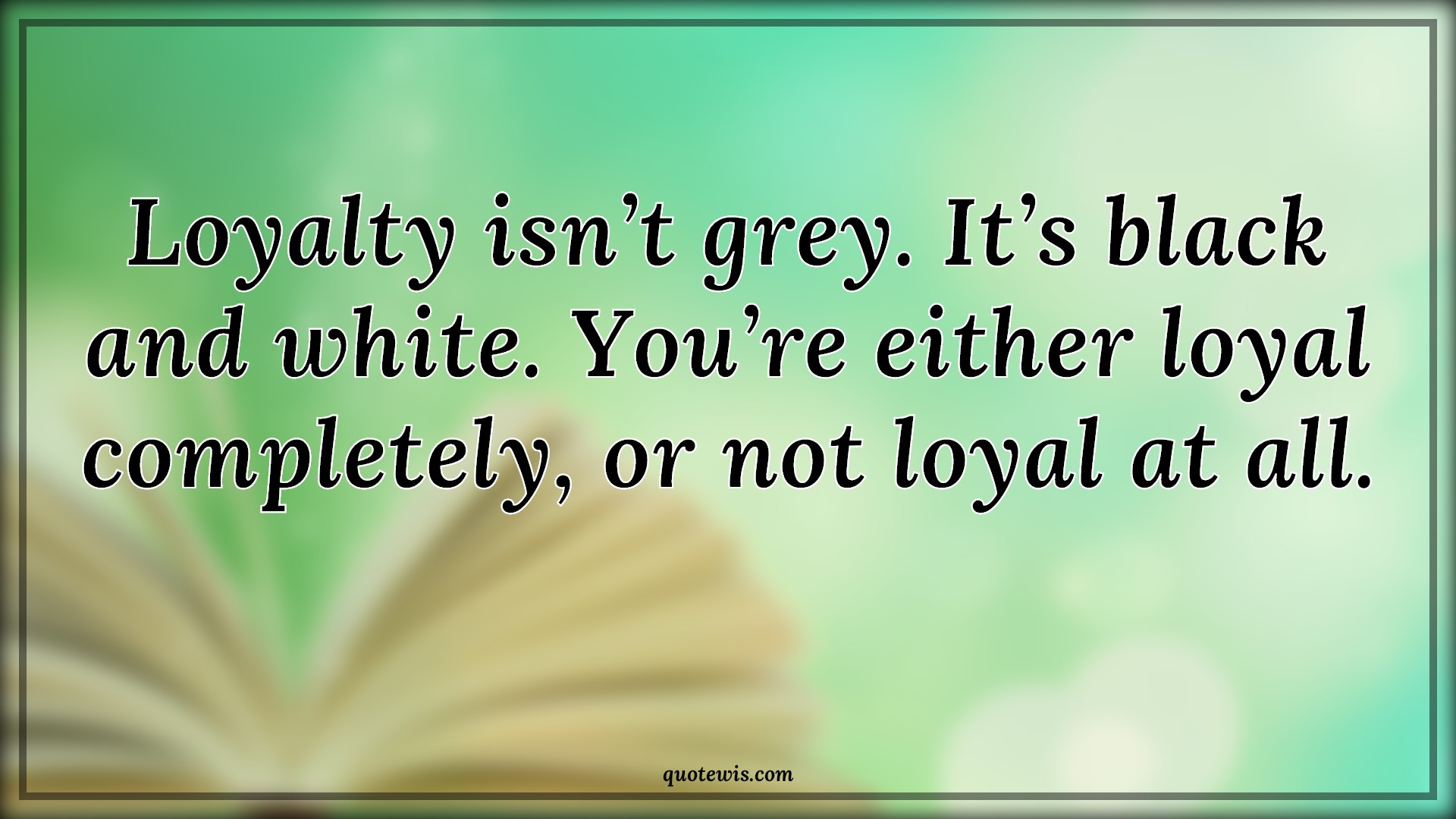 Loyalty isn’t grey. It’s black and white. You’re either loyal completely, or not loyal at all. - Anonymous Quotes |  Loyalty Quotes, Grey Quotes, Black Quotes, White Quotes, Black and white Quotes, Complete Quotes,