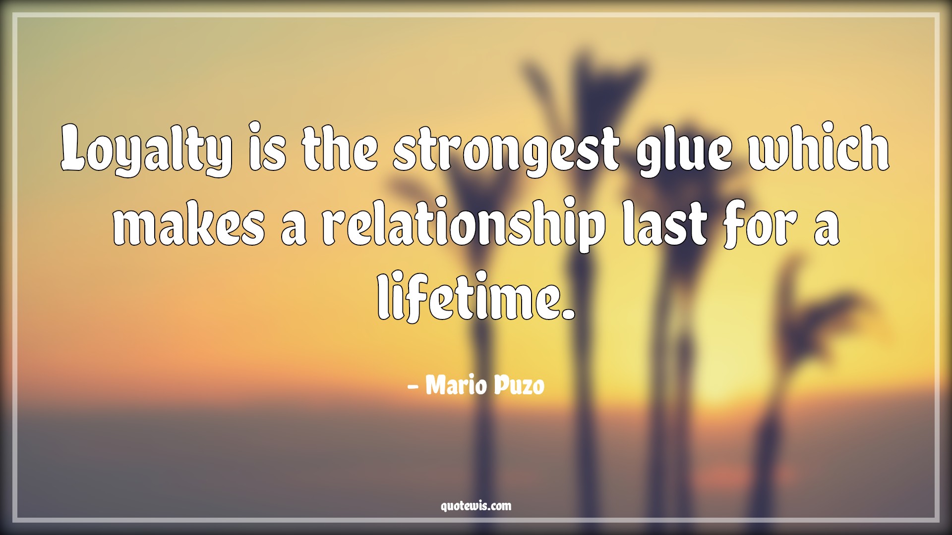 Loyalty is the strongest glue which makes a relationship last for a lifetime. - Mario Puzo Quotes |  Loyalty Quotes, Strong Quotes, Glue Quotes, Relationship Quotes, Life Quotes, Lifetime Quotes,