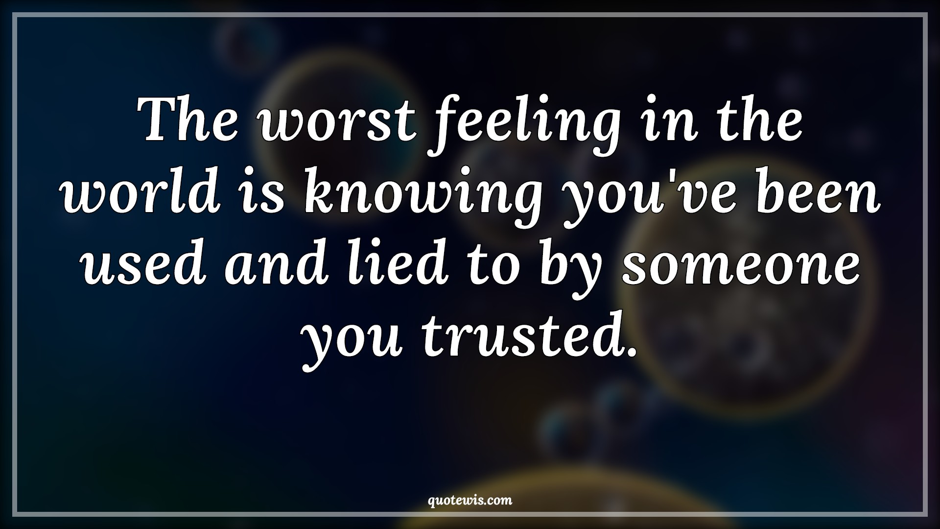 The worst feeling in the world is knowing you've been used and lied to by someone you trusted. - Anonymous Quotes |  Worst Quotes, Feelings Quotes, World Quotes, Knowing Quotes, Lie Quotes, Trust Quotes, Betrayal Quotes,
