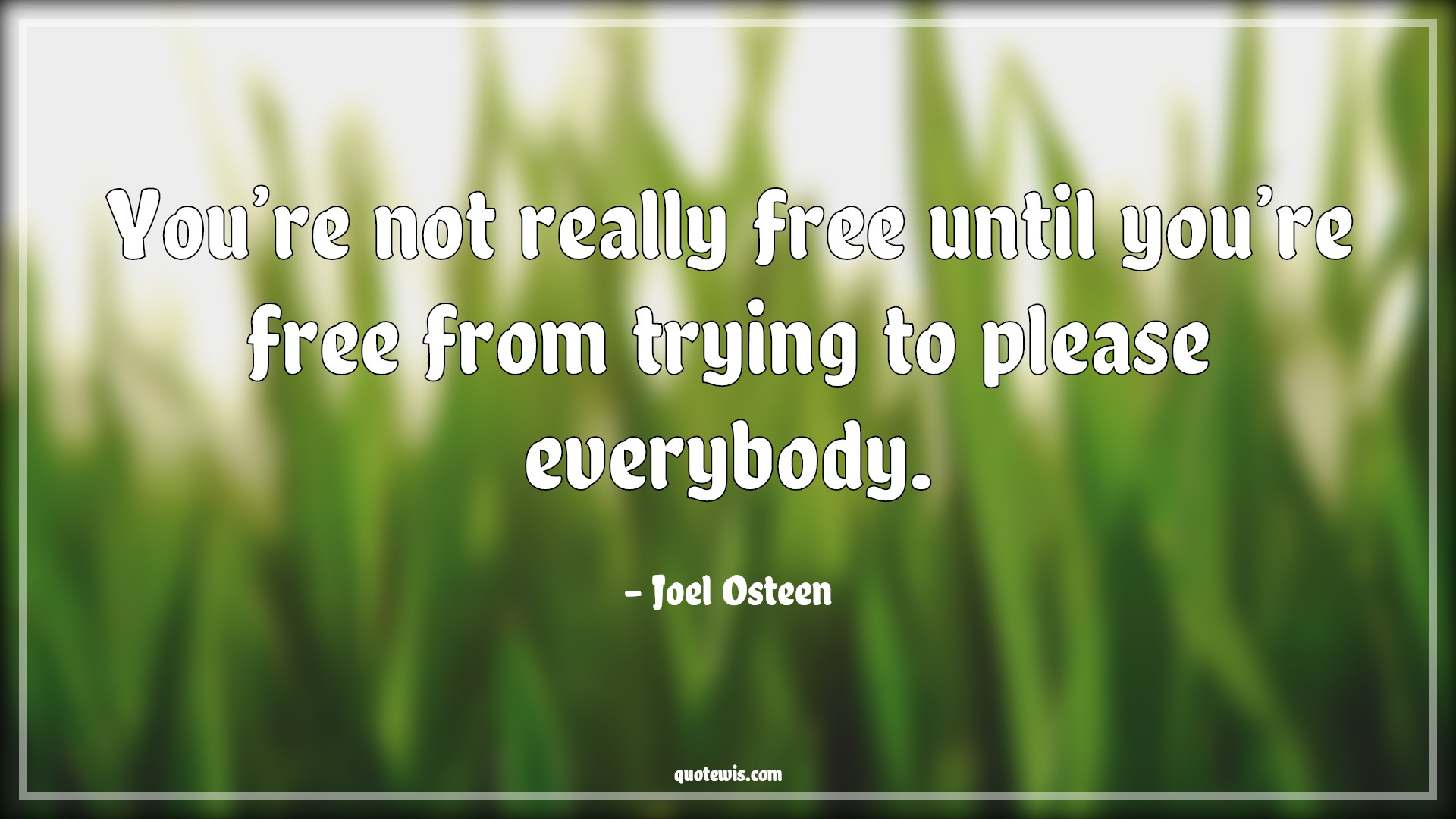 You’re not really free until you’re free from trying to please everybody. - Joel Osteen Quotes |  Free Quotes, Freedom Quotes, Until Quotes, Trying Quotes, Please Quotes, Everybody Quotes,