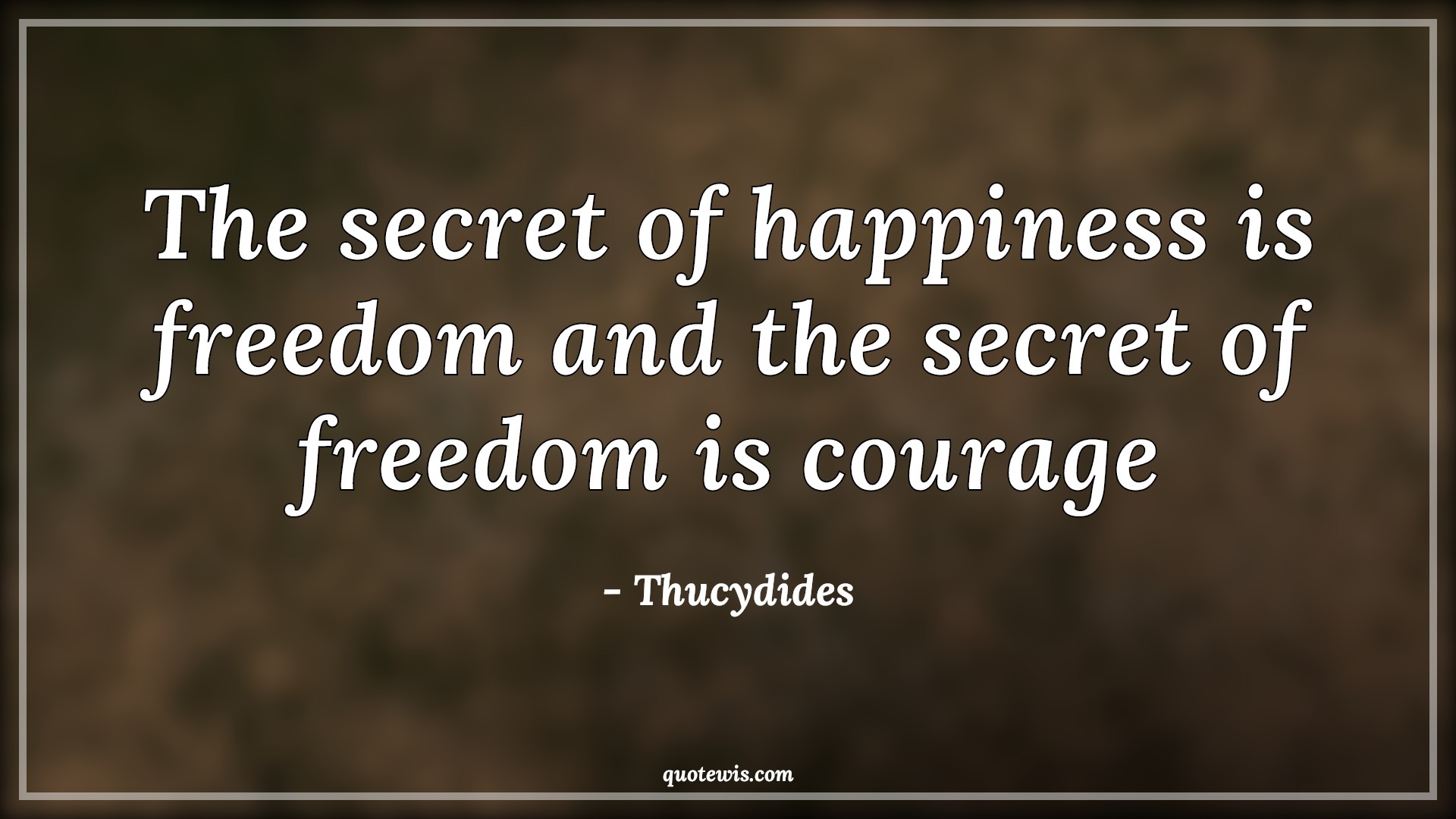 The secret of happiness is freedom and the secret of freedom is courage - Thucydides Quotes |  Secrets Quotes, Happiness Quotes, Freedom Quotes, Short freedom Quotes, Courage Quotes,