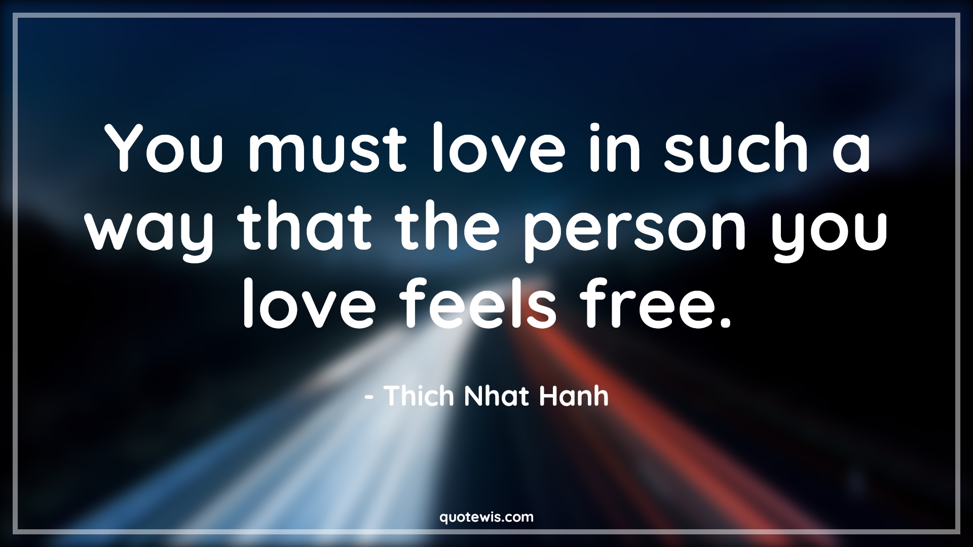 You must love in such a way that the person you love feels free. - Thich Nhat Hanh Quotes |  Freedom Quotes, Love Quotes, True love Quotes,