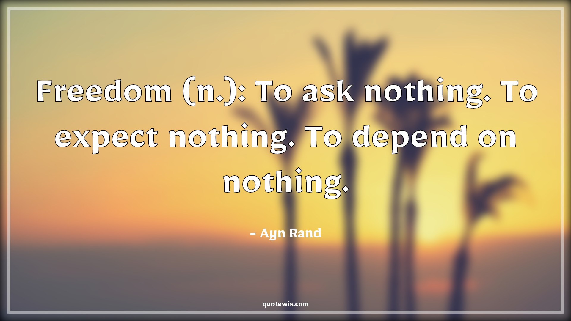 Freedom (n.): To ask nothing. To expect nothing. To depend on nothing. - Ayn Rand Quotes |  Freedom Quotes, Nothing Quotes, Expectation Quotes, Depend Quotes, Ask Quotes,