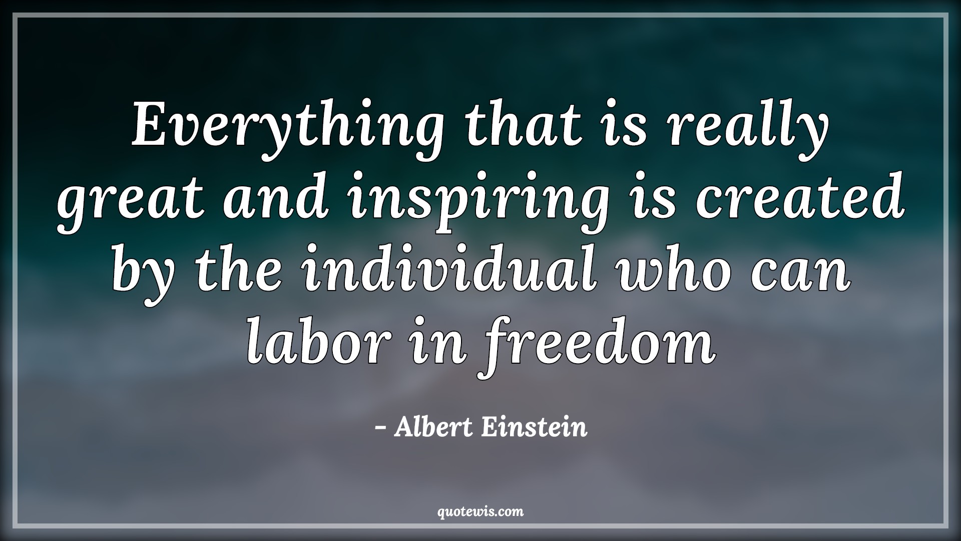 Everything that is really great and inspiring is created by the individual who can labor in freedom - Albert Einstein Quotes |  Everything Quotes, Freedom Quotes,