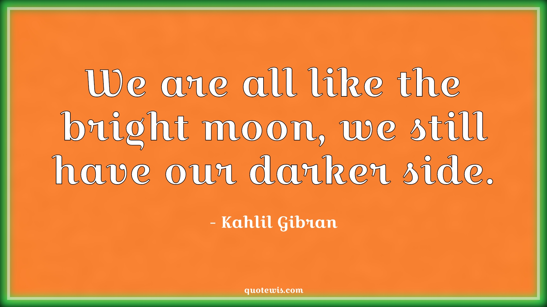 We are all like the bright moon, we still have our darker side. - Kahlil Gibran Quotes | 