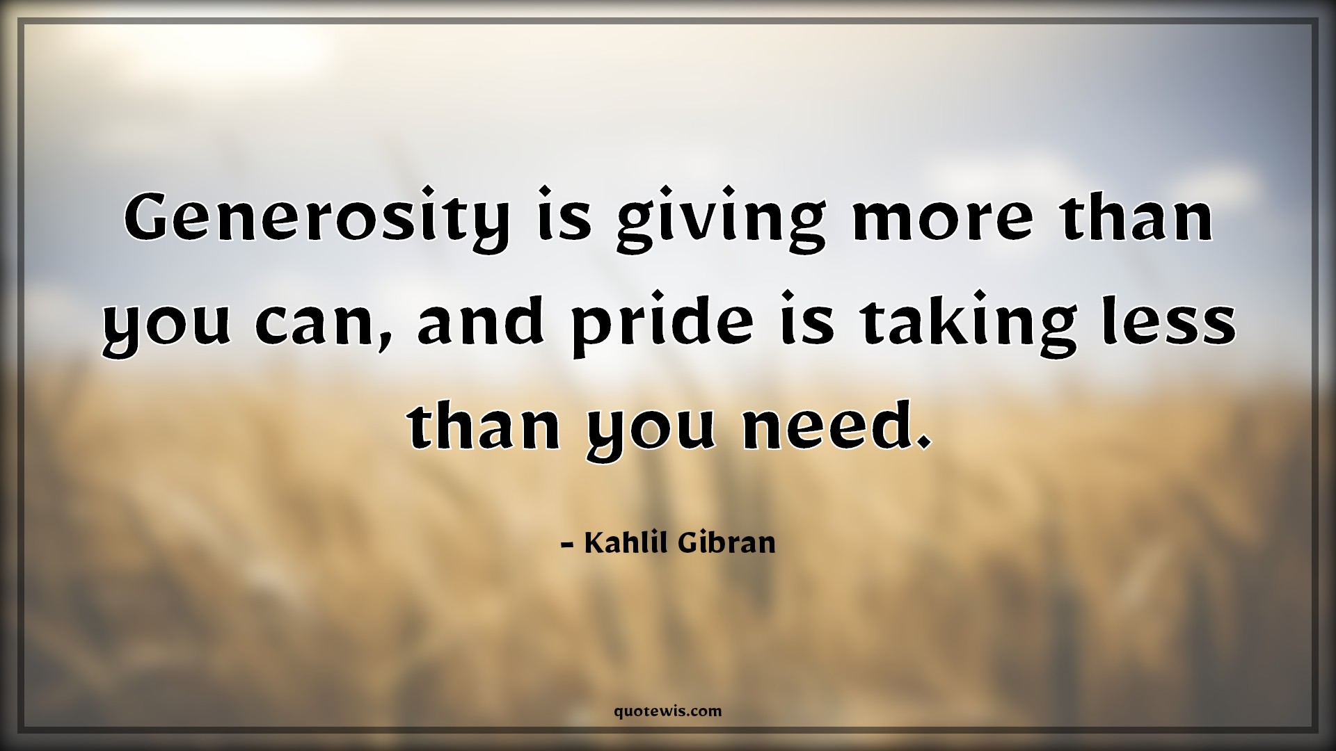 Generosity is giving more than you can, and pride is taking less than you need. - Kahlil Gibran Quotes | 