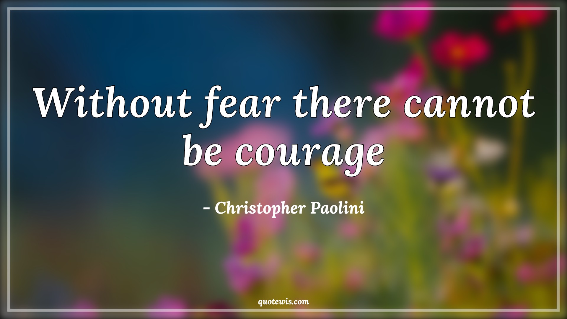 Without fear there cannot be courage - Christopher Paolini Quotes |  Courage Quotes, Short courage Quotes, Short Quotes, Fear Quotes, Short fear Quotes, Bravery Quotes,