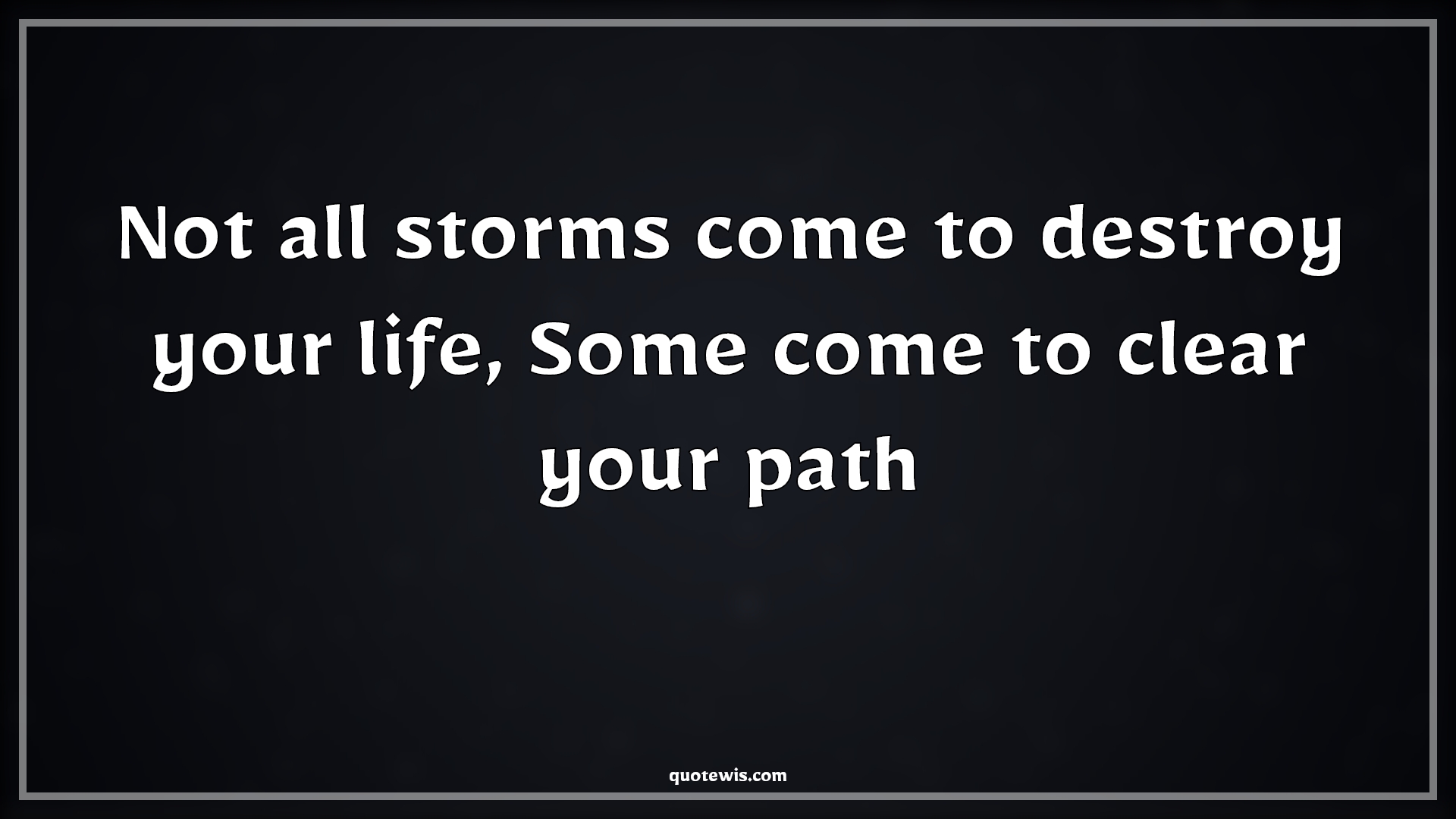 Not all storms come to destroy your life, Some come to clear your path - Anonymous Quotes | 