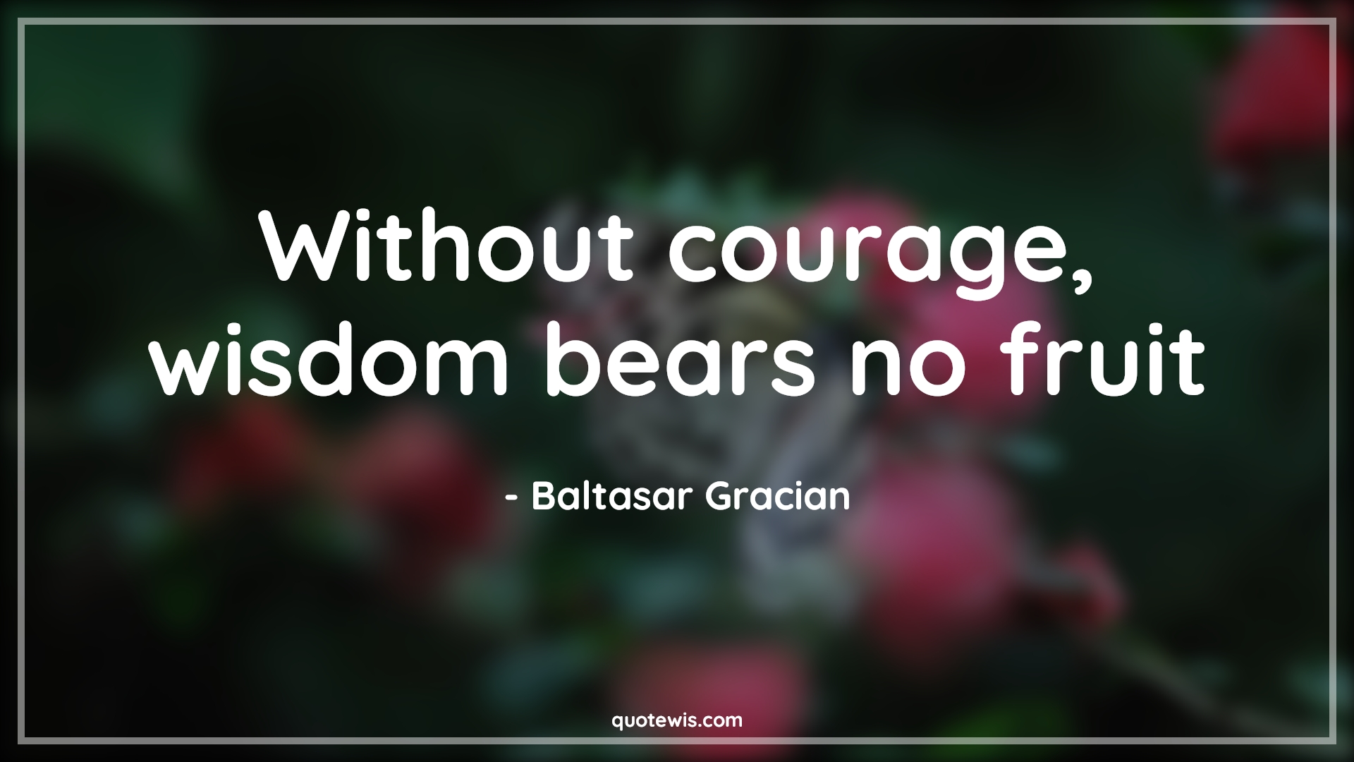 Without courage, wisdom bears no fruit - Baltasar Gracian Quotes |  Wisdom Quotes, Courage Quotes, Short Quotes, Short wisdom Quotes, Short courage Quotes, Fruit Quotes, Bravery Quotes,