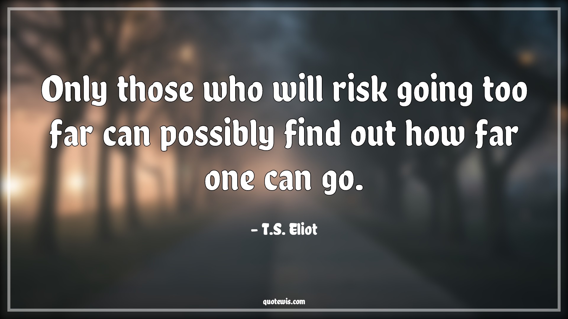 Only those who will risk going too far can possibly find out how far one can go. - T.S. Eliot Quotes | 