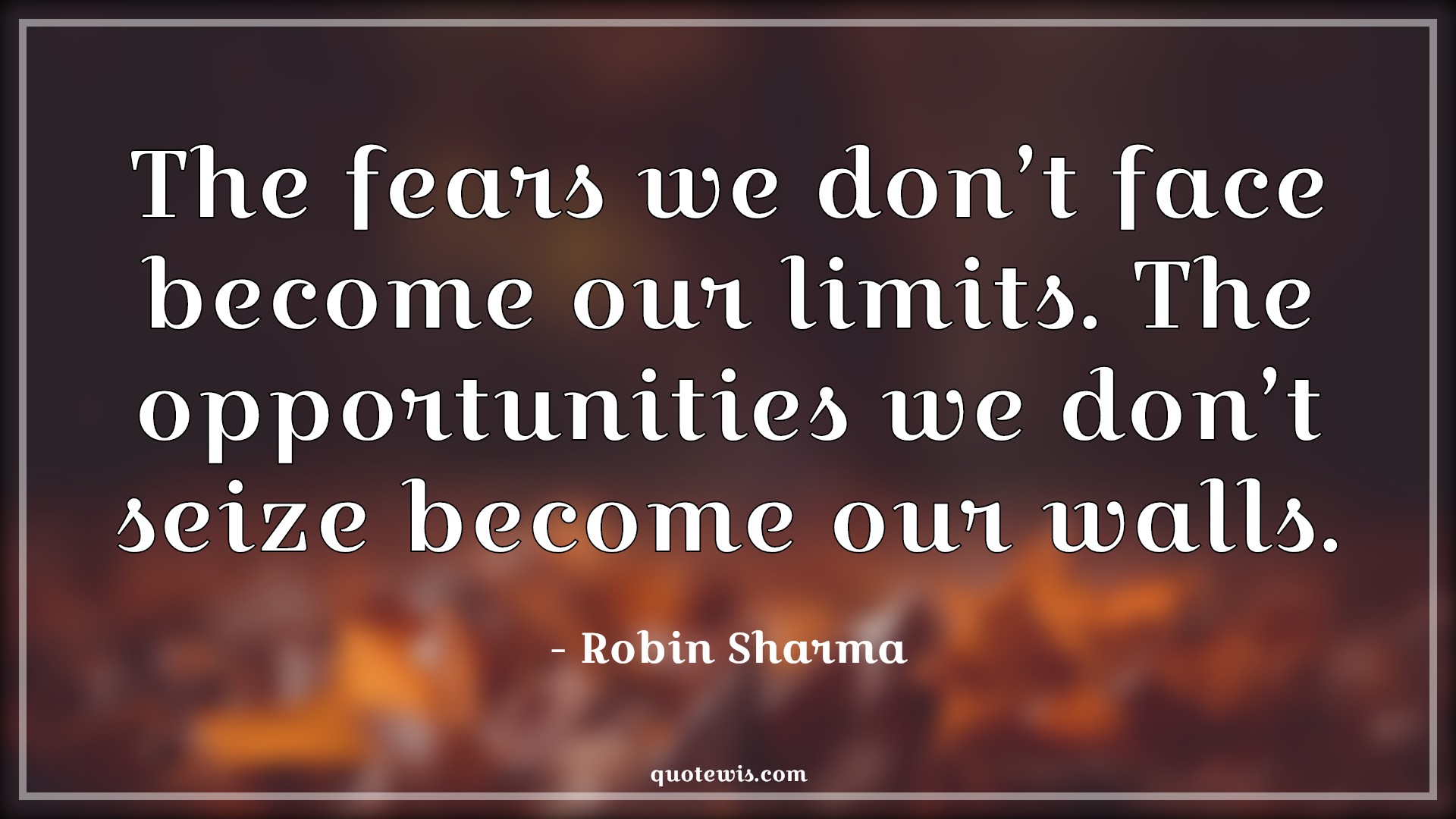 The fears we don’t face become our limits. The opportunities we don’t seize become our walls. - Robin Sharma Quotes |  Fear Quotes, Facing fear Quotes, Limit Quotes, Opportunity Quotes, Seize Quotes, Wall Quotes,