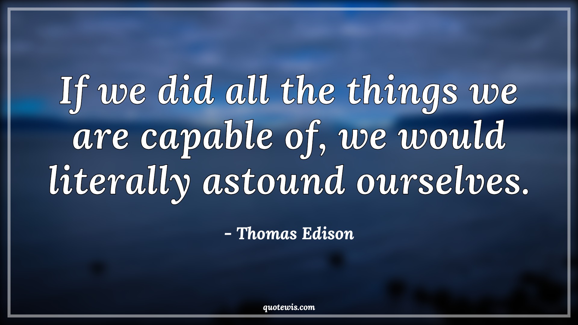 If we did all the things we are capable of, we would literally astound ourselves. - Thomas Edison Quotes | 