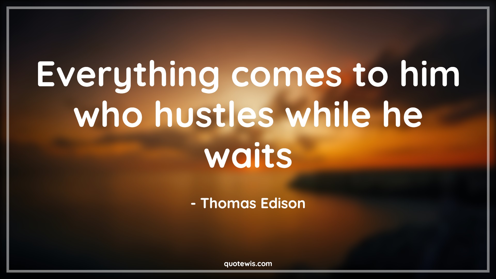 Everything comes to him who hustles while he waits - Thomas Edison Quotes | 