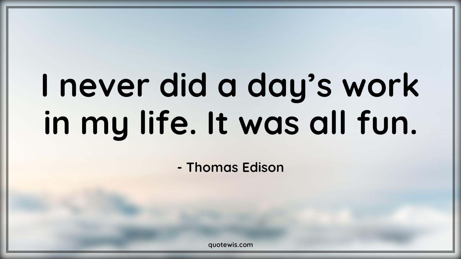 I never did a day’s work in my life. It was all fun. - Thomas Edison Quotes | 