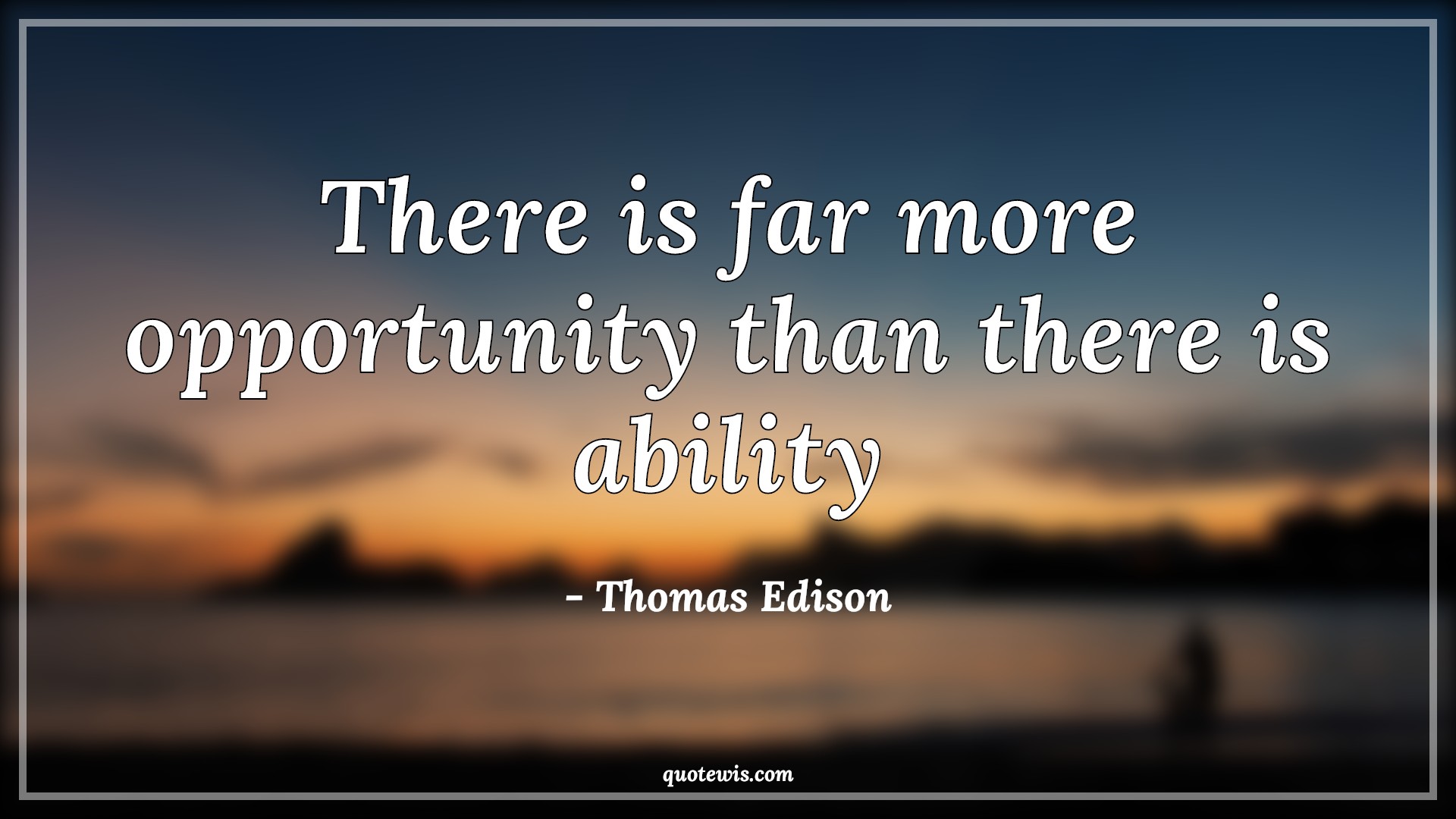 There is far more opportunity than there is ability - Thomas Edison Quotes |  Opportunity Quotes, Ability Quotes,