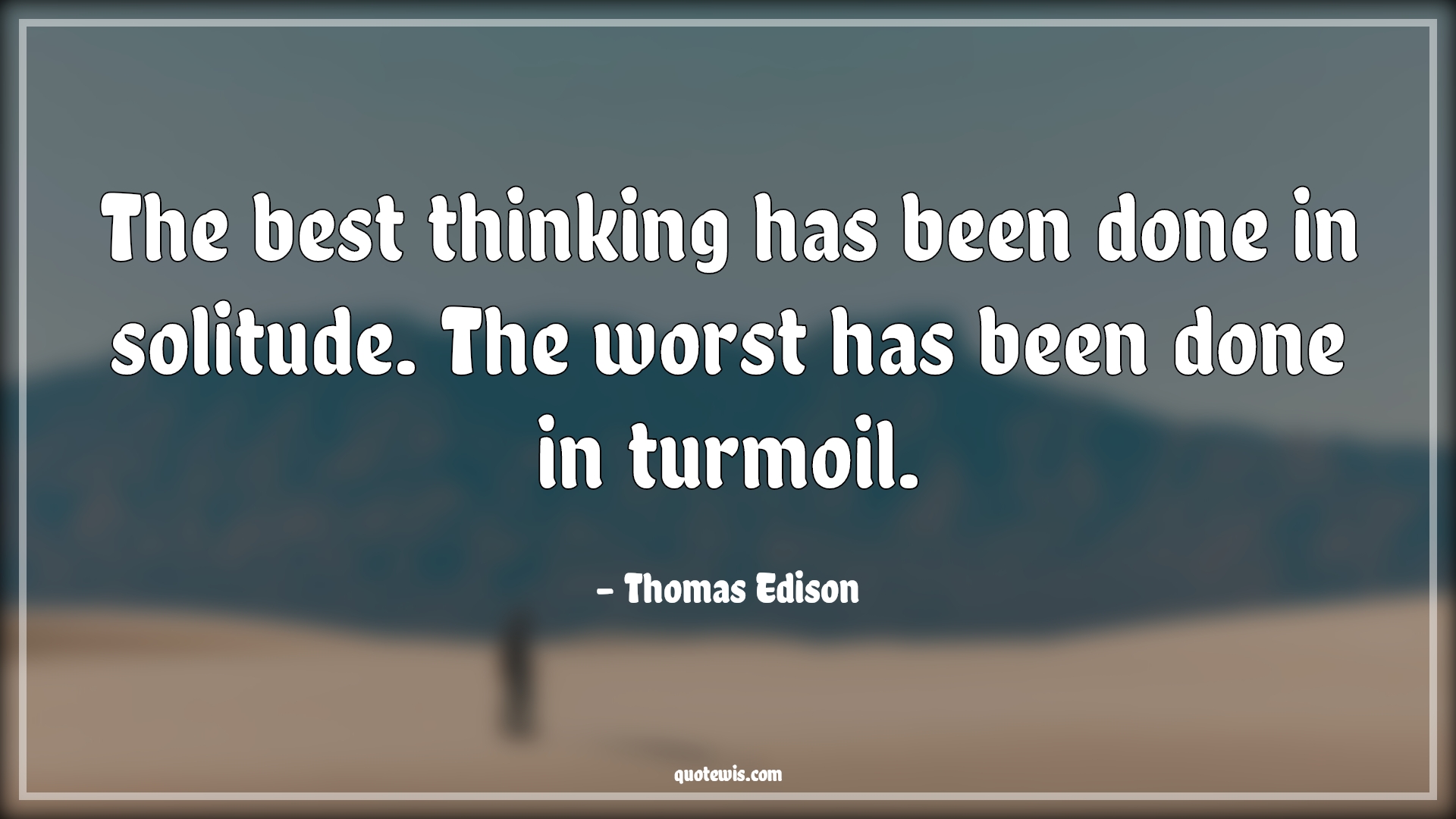 The best thinking has been done in solitude. The worst has been done in turmoil. - Thomas Edison Quotes |  Thinking Quotes, Best Quotes, Solitude Quotes, Worst Quotes, Turmoil Quotes, Confusion Quotes,