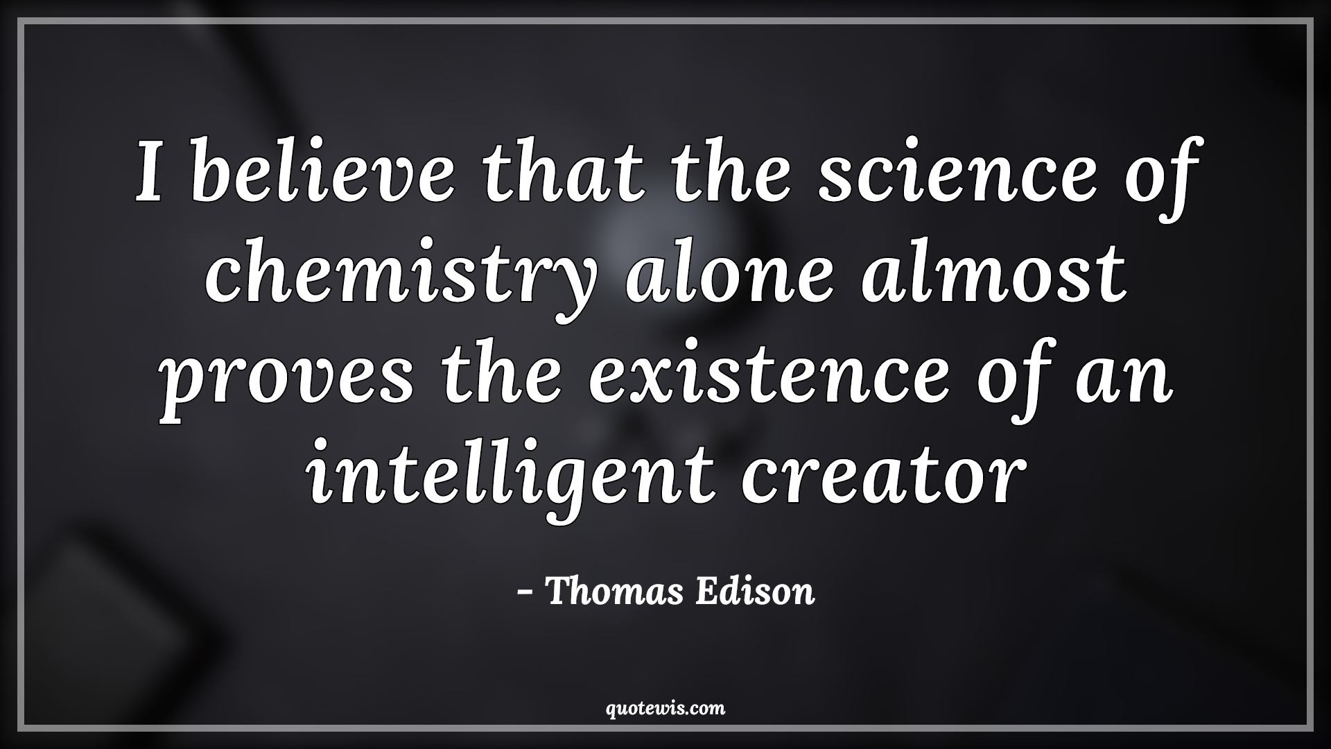 I believe that the science of chemistry alone almost proves the existence of an intelligent creator - Thomas Edison Quotes |  Science Quotes, Chemistry Quotes, Intelligent Quotes, Creator Quotes, Existence Quotes,