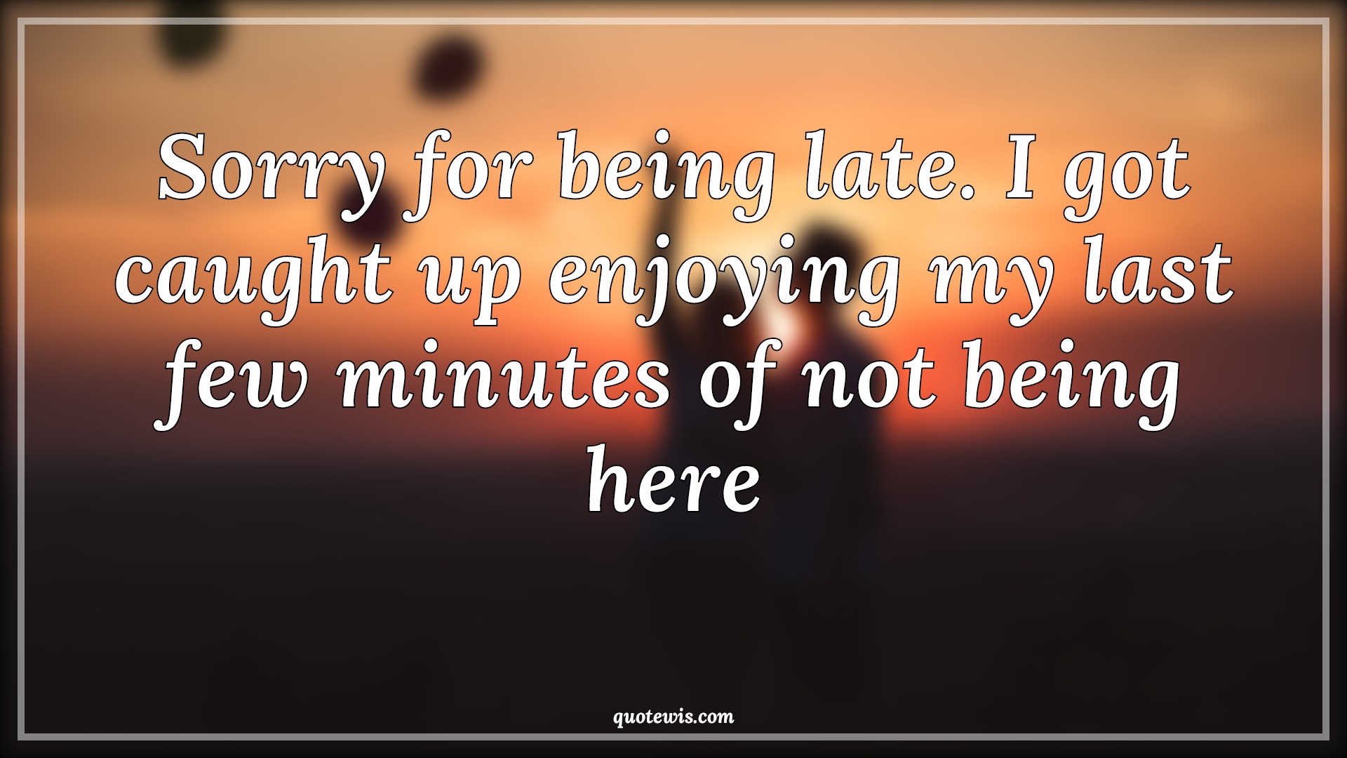 Sorry for being late. I got caught up enjoying my last few minutes of not being here - Anonymous Quotes |  Sorry Quotes, Being late Quotes, Funny Quotes, Enjoy Quotes, Minute Quotes,