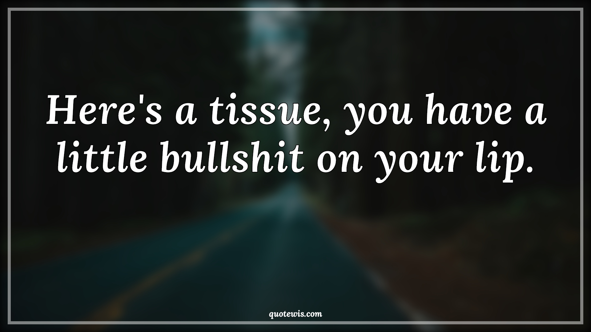 Here's a tissue, you have a little bullshit on your lip. - Anonymous Quotes | 