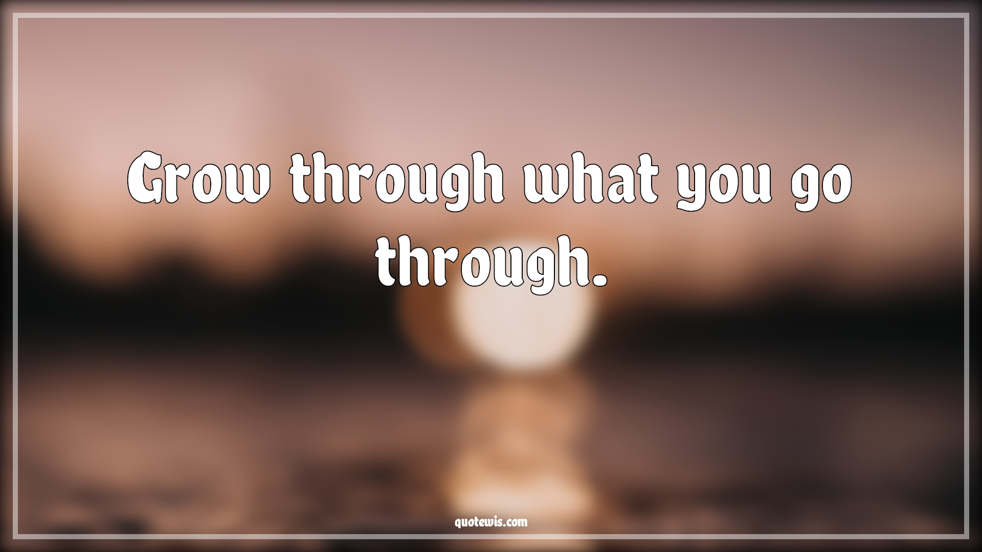 Grow through what you go through. - Anonymous Quotes | 