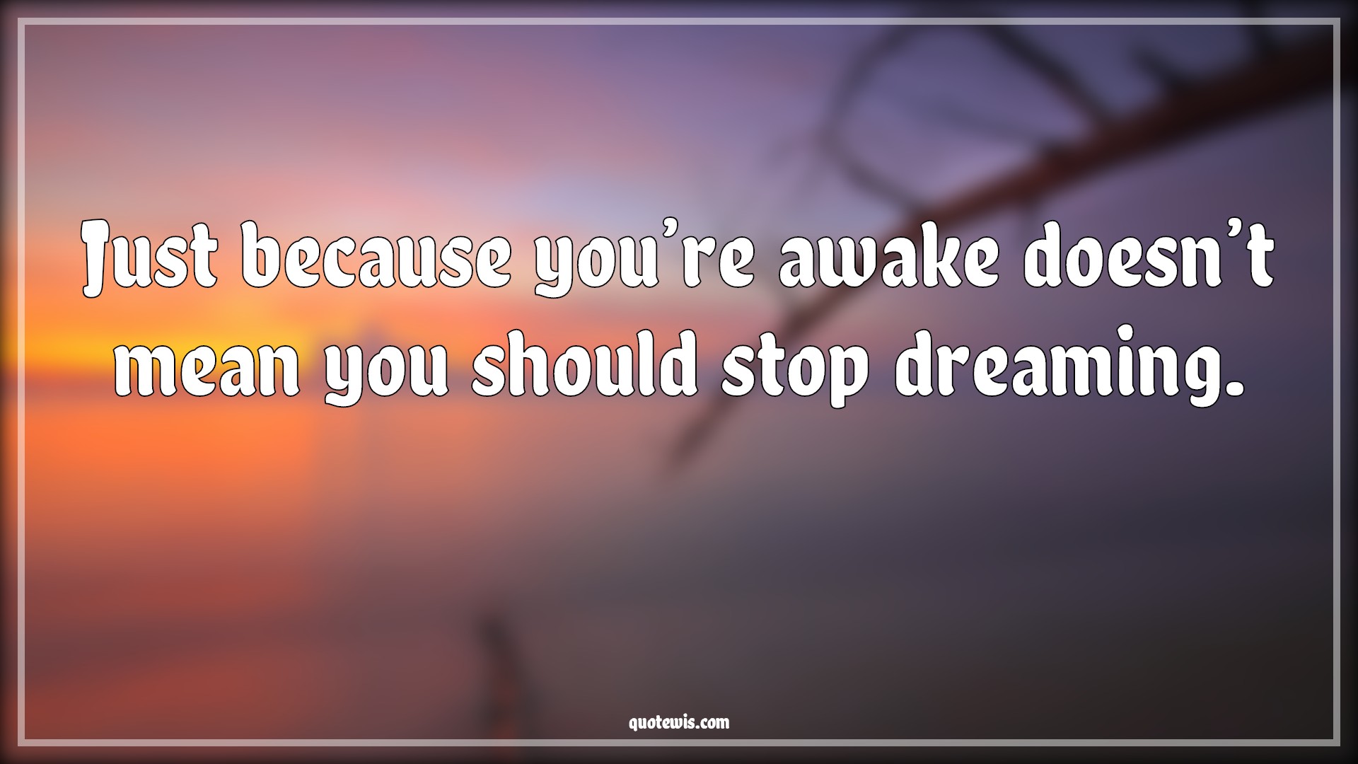 Just because you’re awake doesn’t mean you should stop dreaming. - Anonymous Quotes | 