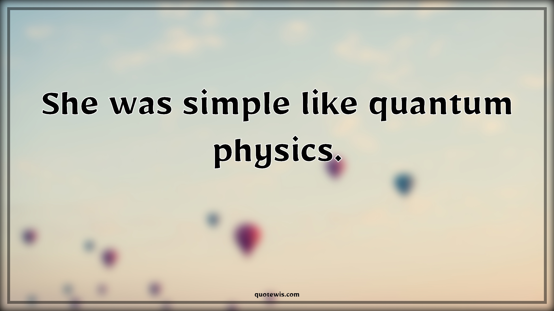 She was simple like quantum physics. - Anonymous Quotes | 