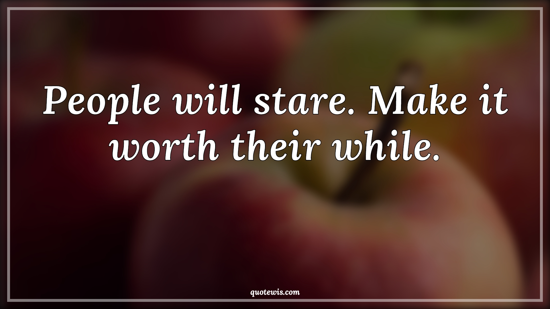 People will stare. Make it worth their while. - Anonymous Quotes | 