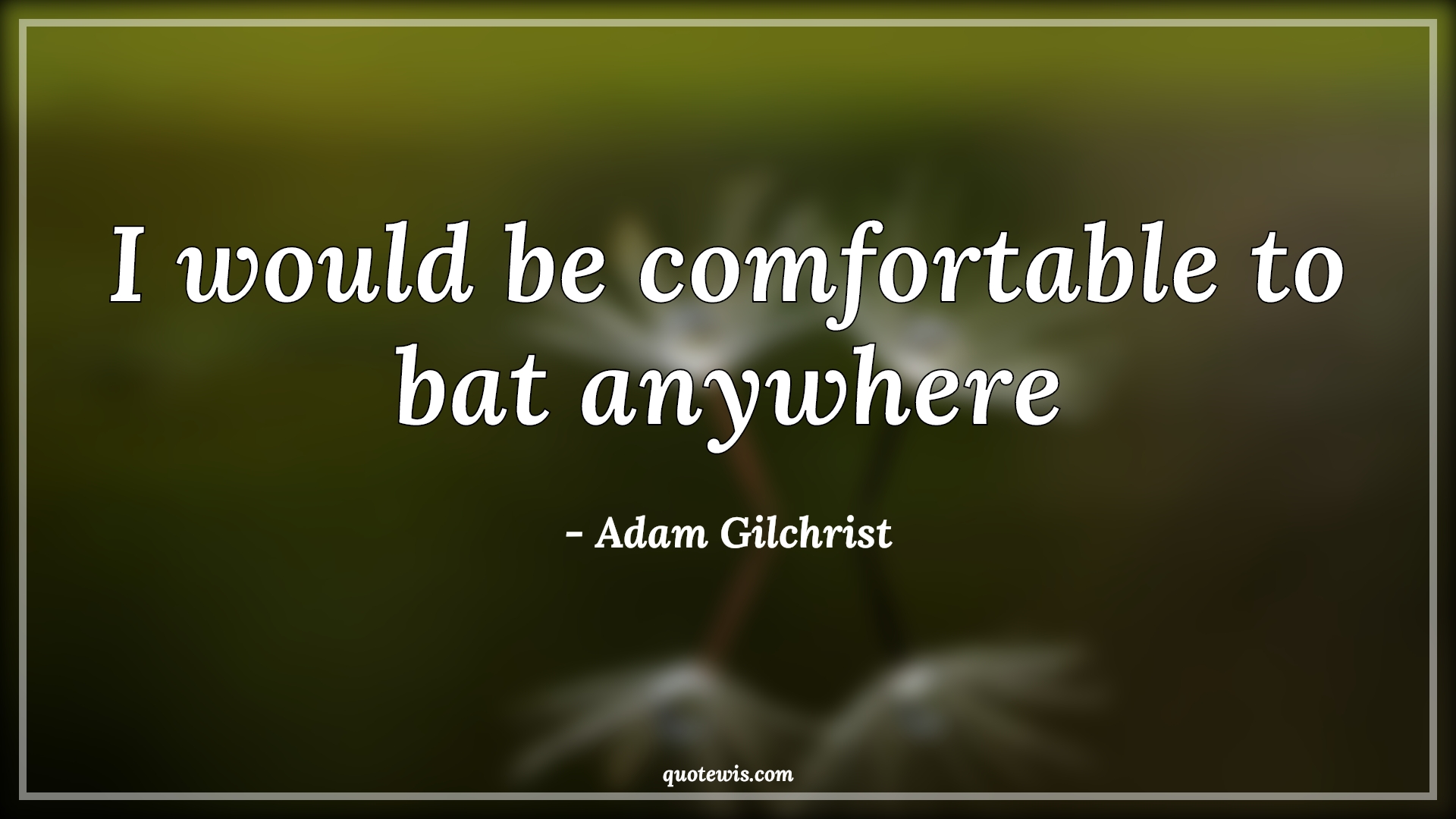 I would be comfortable to bat anywhere - Adam Gilchrist Quotes | 