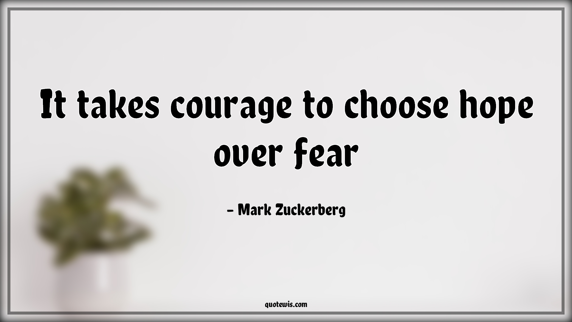 It takes courage to choose hope over fear - Mark Zuckerberg Quotes | 