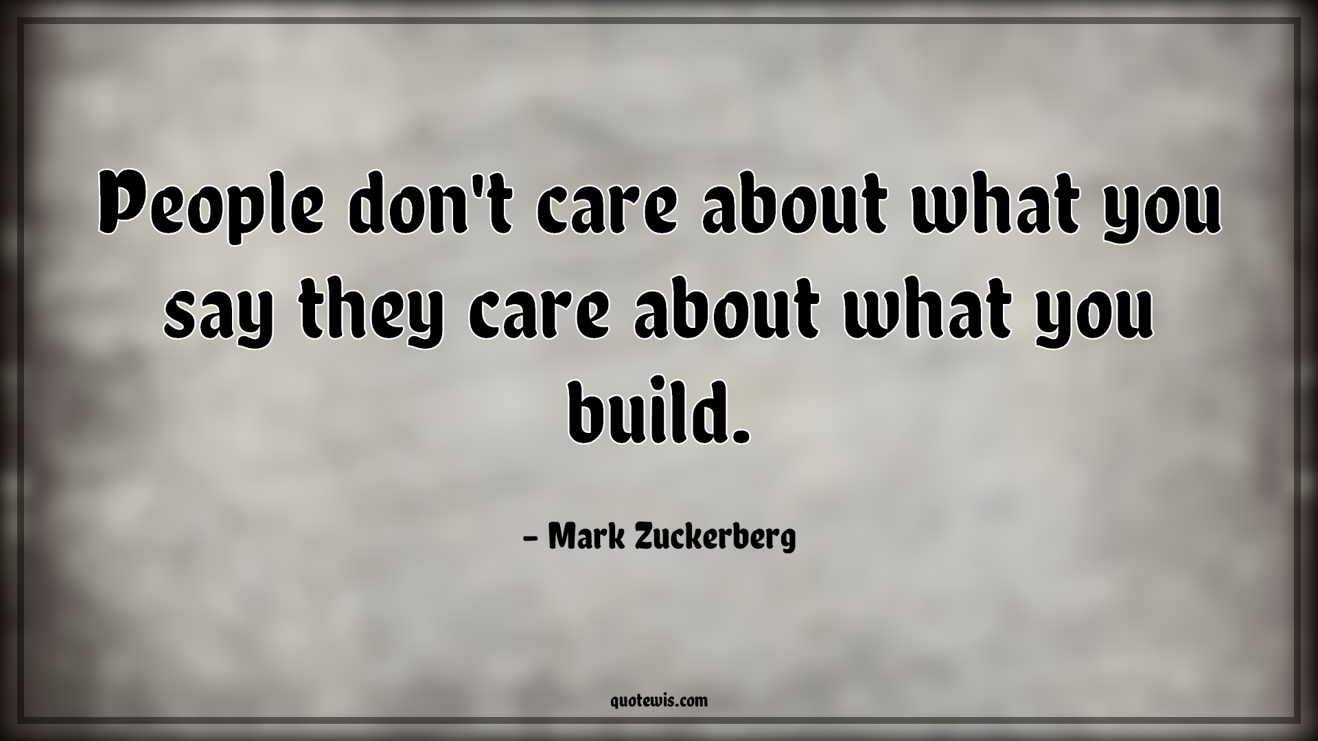 People don't care about what you say they care about what you build. - Mark Zuckerberg Quotes | 