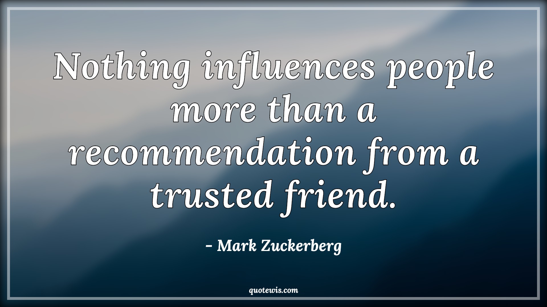 Nothing influences people more than a recommendation from a trusted friend. - Mark Zuckerberg Quotes |  Recommendation Quotes, Nothing Quotes, Influence Quotes, People Quotes, Trust Quotes, Friend Quotes,