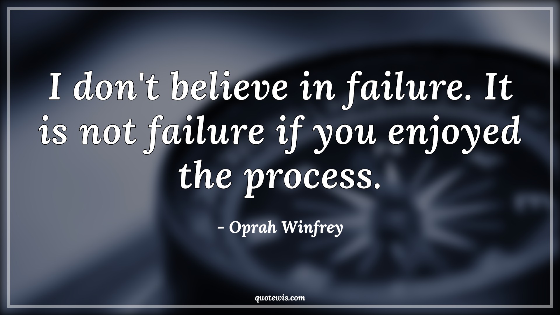 I don't believe in failure. It is not failure if you enjoyed the process. - Oprah Winfrey Quotes |  Failure Quotes, Learn from failure Quotes, Enjoy journey Quotes, Belief Quotes, Enjoy Quotes, Process Quotes, Short Quotes, Inspirational Quotes, Short inspirational Quotes, Short failure Quotes,