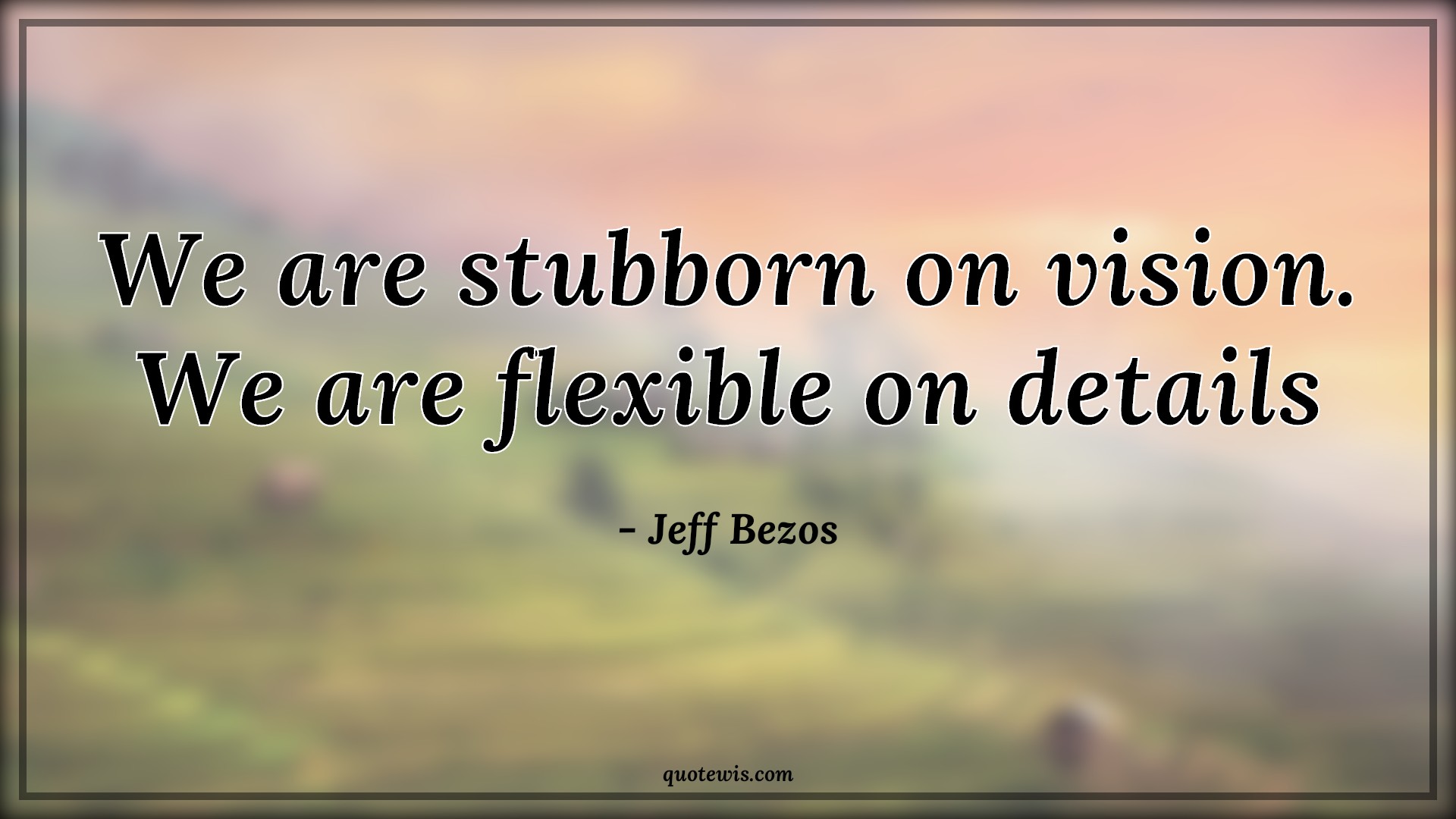 We are stubborn on vision. We are flexible on details - Jeff Bezos Quotes | 