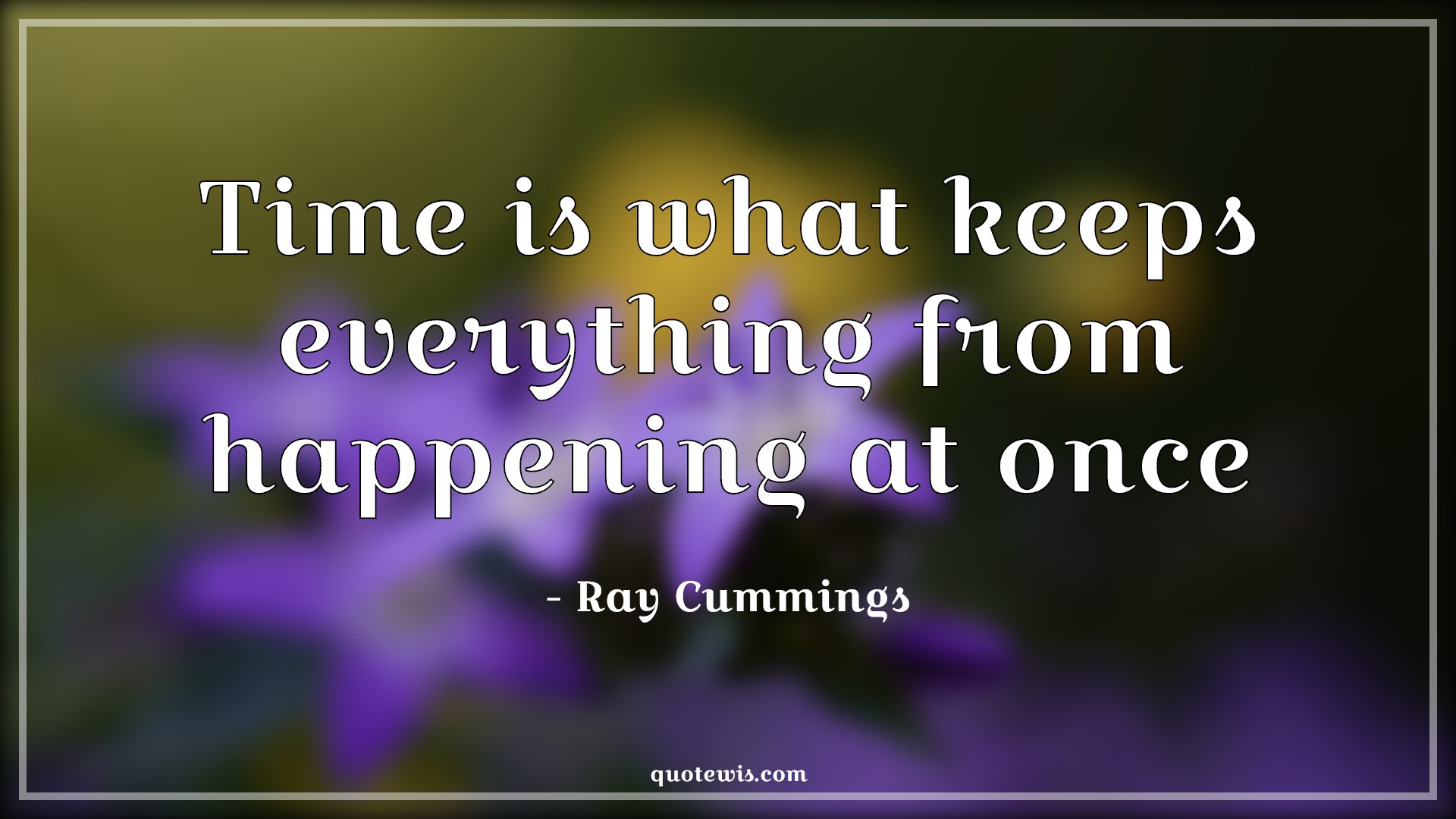 Time is what keeps everything from happening at once - Ray Cummings Quotes |  Time Quotes, Short time Quotes, Everything Quotes, Happen Quotes,