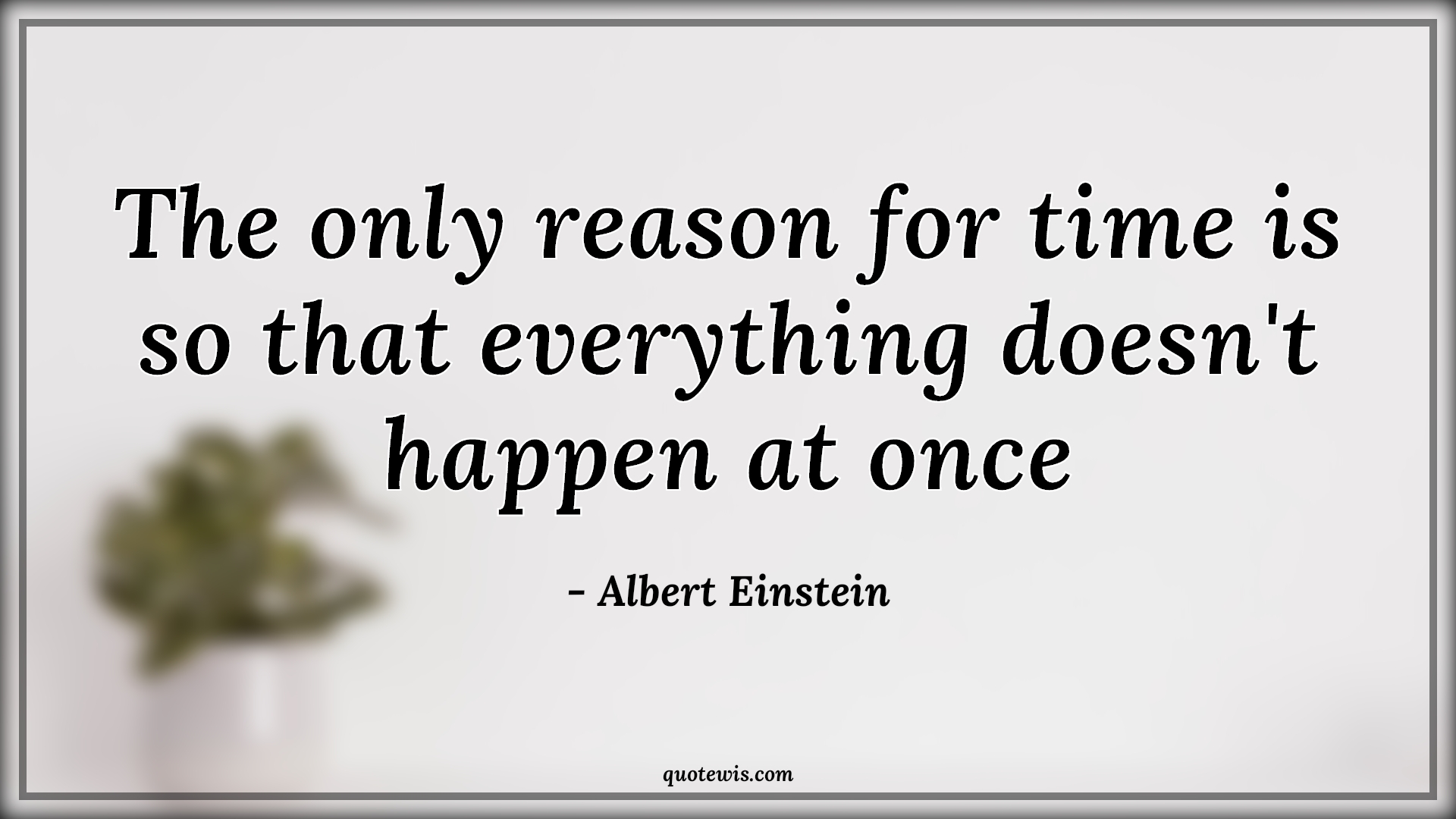 The only reason for time is so that everything doesn't happen at once - Albert Einstein Quotes |  Time Quotes, Everything Quotes, Happen Quotes, Reason Quotes,