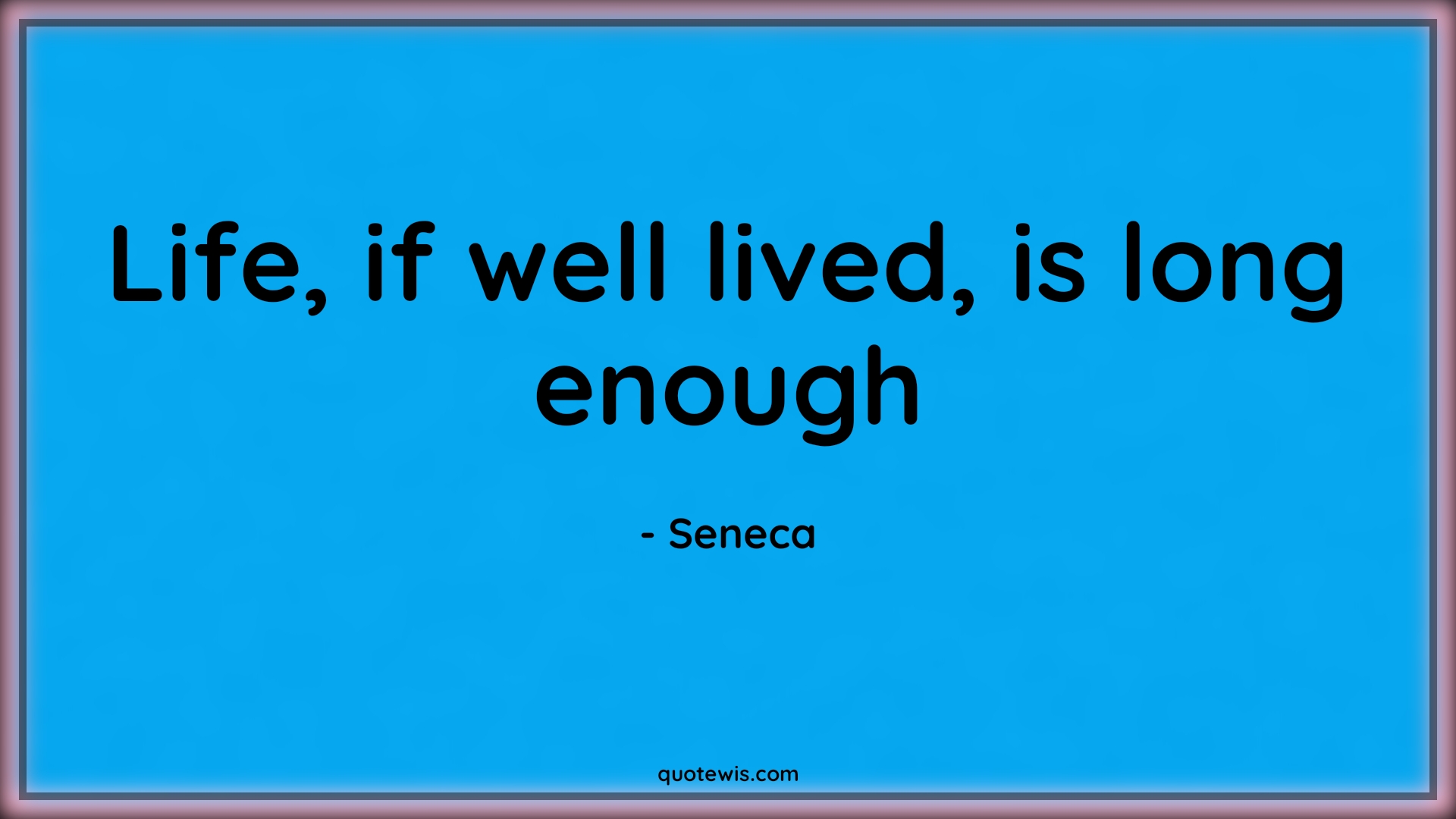 Life, if well lived, is long enough - Seneca Quotes |  Life Quotes, Value of life Quotes, Live Quotes, Long enough Quotes, Enough Quotes, Short life Quotes, Do what you love Quotes, Living life to the fullest Quotes,