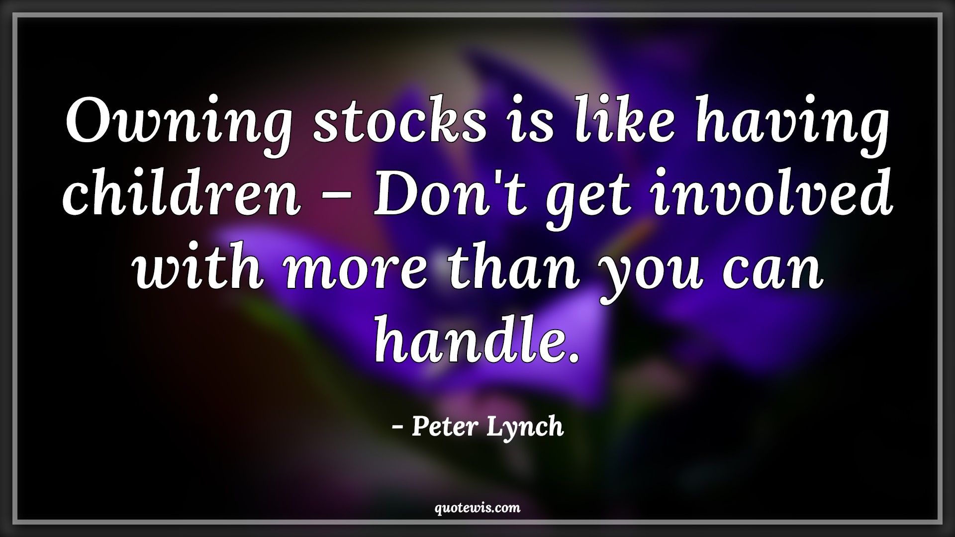 Owning stocks is like having children – Don't get involved with more than you can handle. - Peter Lynch Quotes |  Stock (Shares) Market Investment Quotes, Investment Quotes,