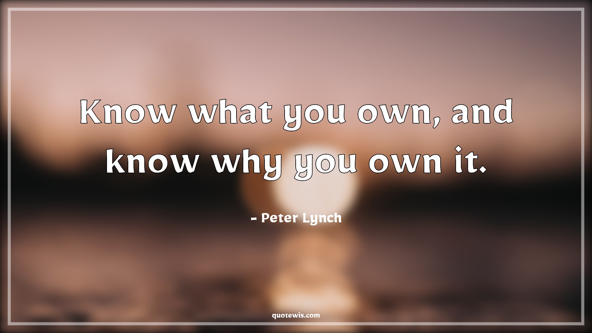 Know what you own, and know why you own it. - Peter Lynch Quotes |  Knowing Quotes, Owning Quotes, Stock (Shares) Market Investment Quotes, Short Quotes,