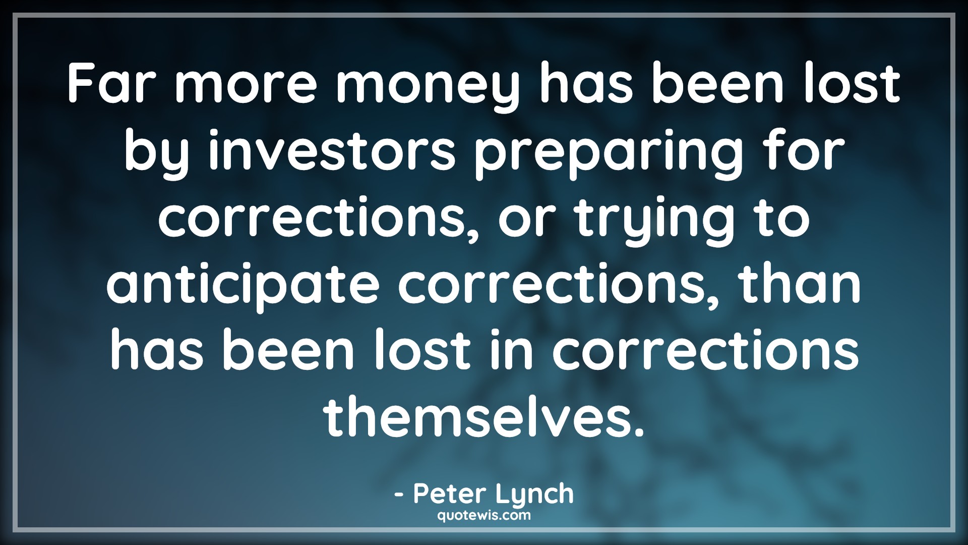 Far more money has been lost by investors preparing for corrections, or trying to anticipate corrections, than has been lost in corrections themselves. - Peter Lynch Quotes |  Stock (Shares) Market Investment Quotes, Investment Quotes,