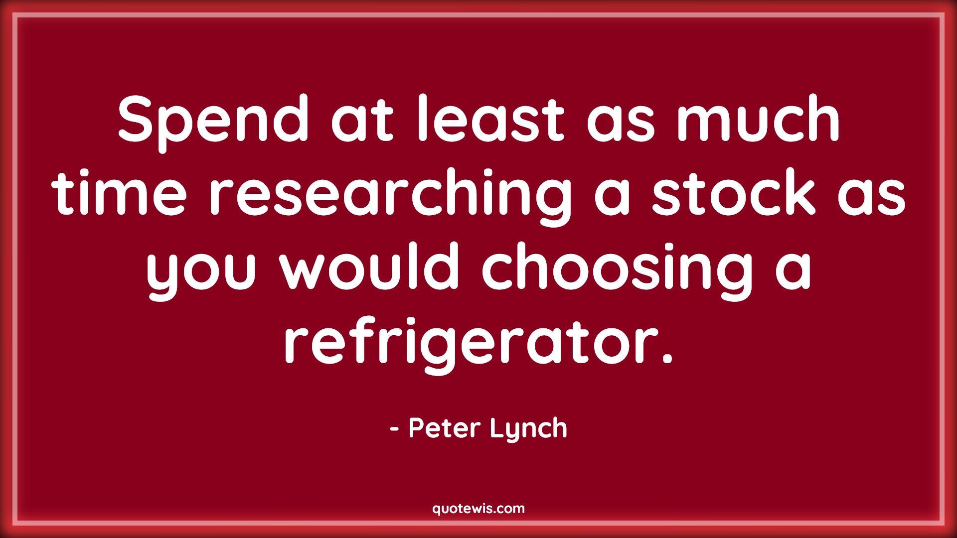 Spend at least as much time researching a stock as you would choosing a refrigerator. - Peter Lynch Quotes |  Stock (Shares) Market Investment Quotes, Investment Quotes, Stock research Quotes,