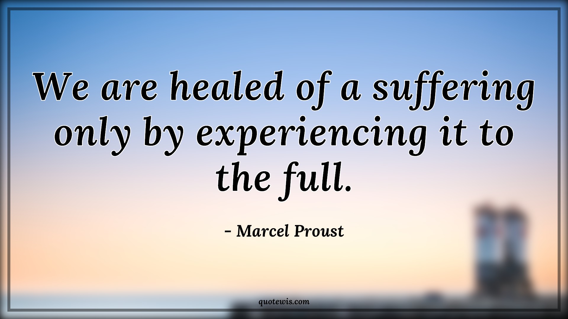We are healed of a suffering only by experiencing it to the full. - Marcel Proust Quotes | 