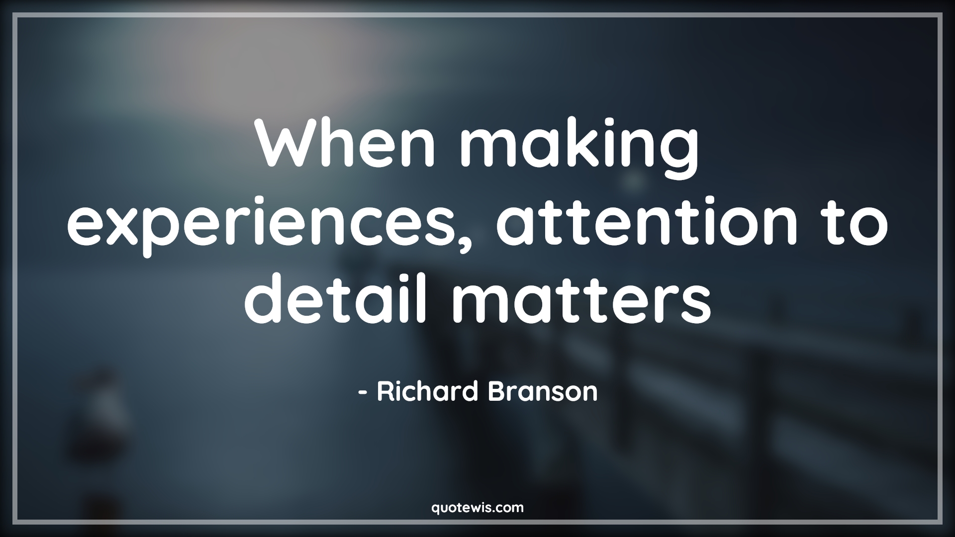 When making experiences, attention to detail matters - Richard Branson Quotes | 