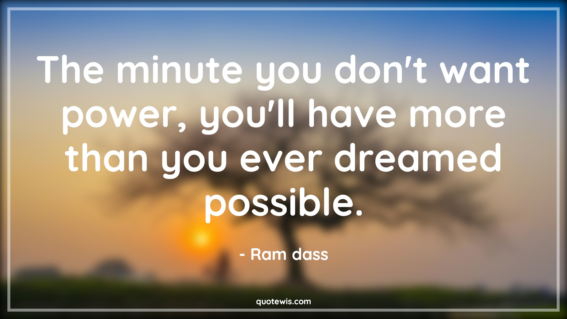 The minute you don't want power, you'll have more than you ever dreamed possible. - Ram dass Quotes |  Power Quotes, Dream Quotes, Possible Quotes, Expectation Quotes,