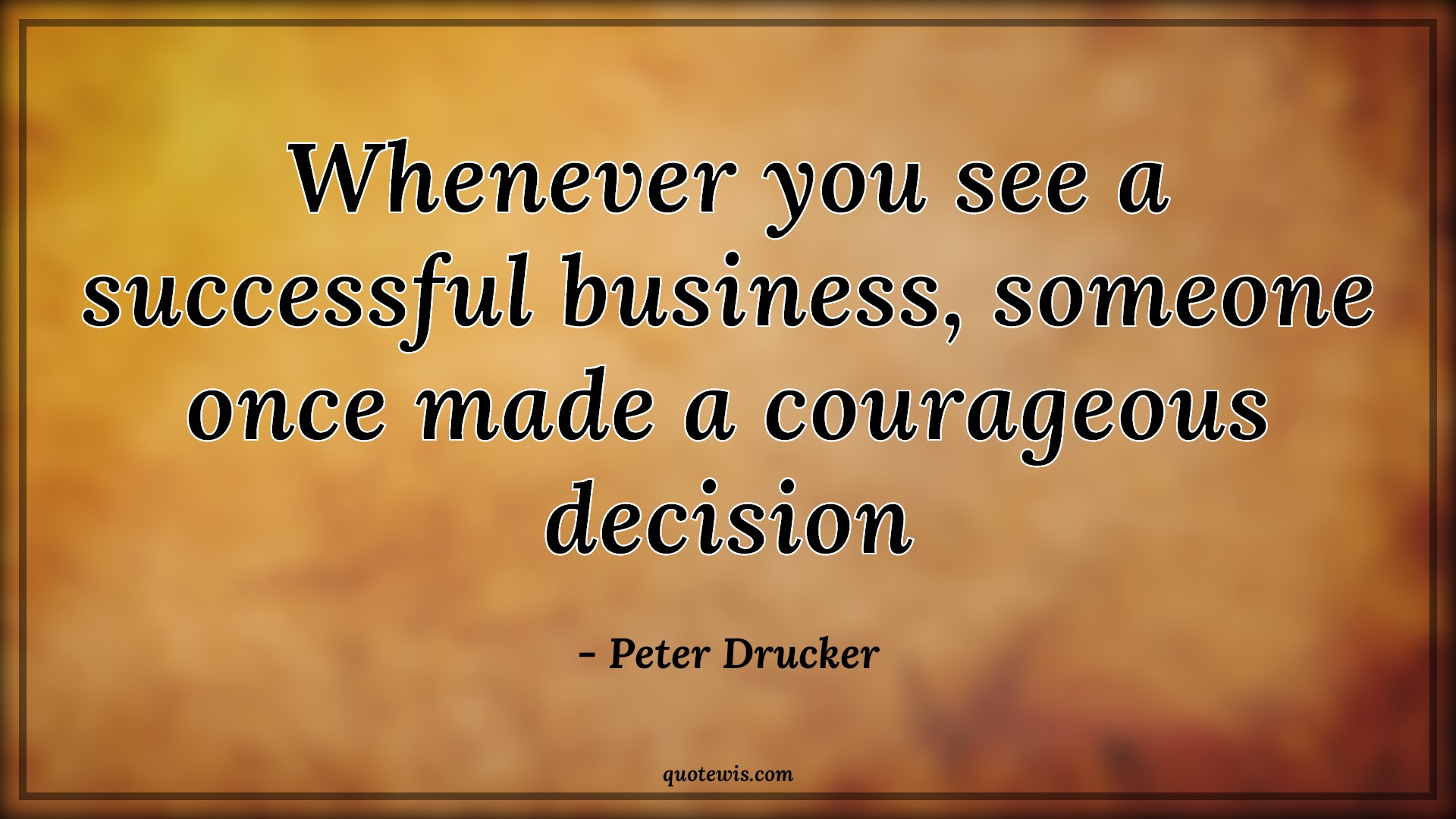 Whenever you see a successful business, someone once made a courageous decision - Peter Drucker Quotes |  Business Quotes, Success Quotes, Hard Decision Quotes, Courage Quotes, Decision Quotes, Entrepreneurship Quotes,