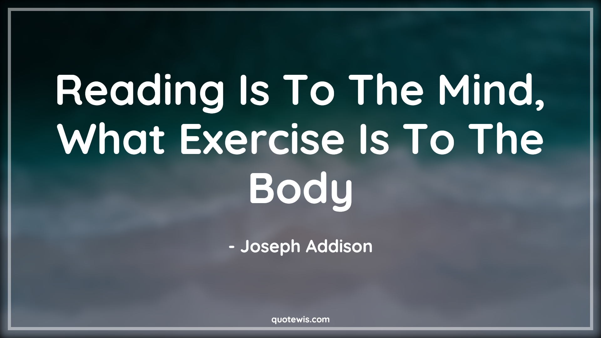 Reading Is To The Mind, What Exercise Is To The Body - Joseph Addison Quotes | 